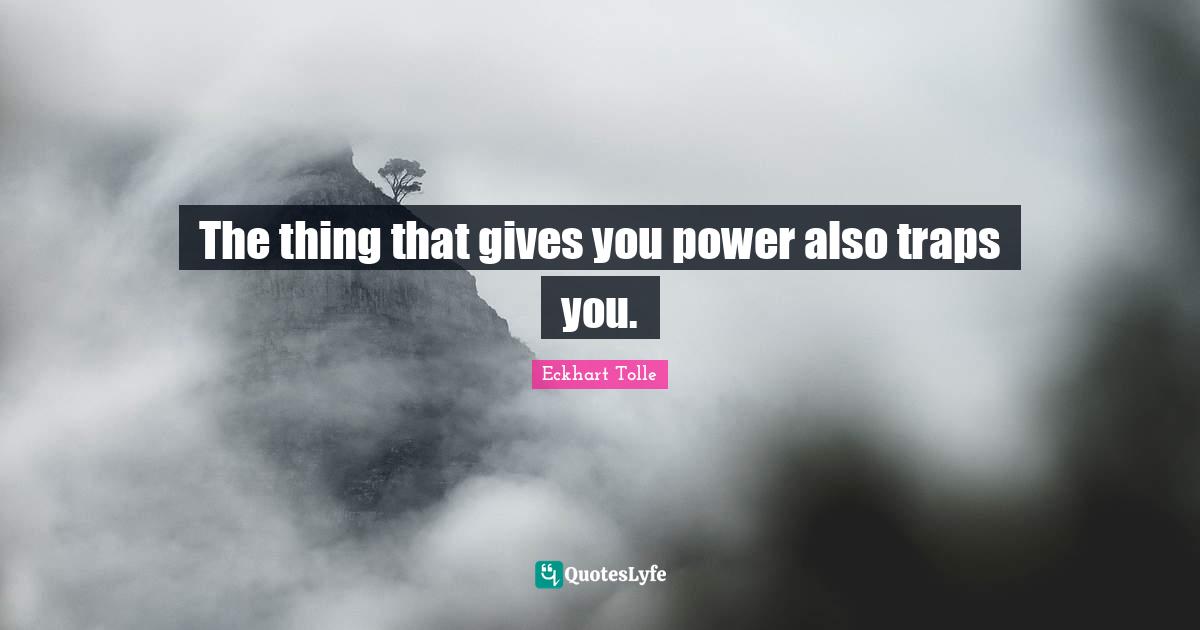 The thing that gives you power also traps you.