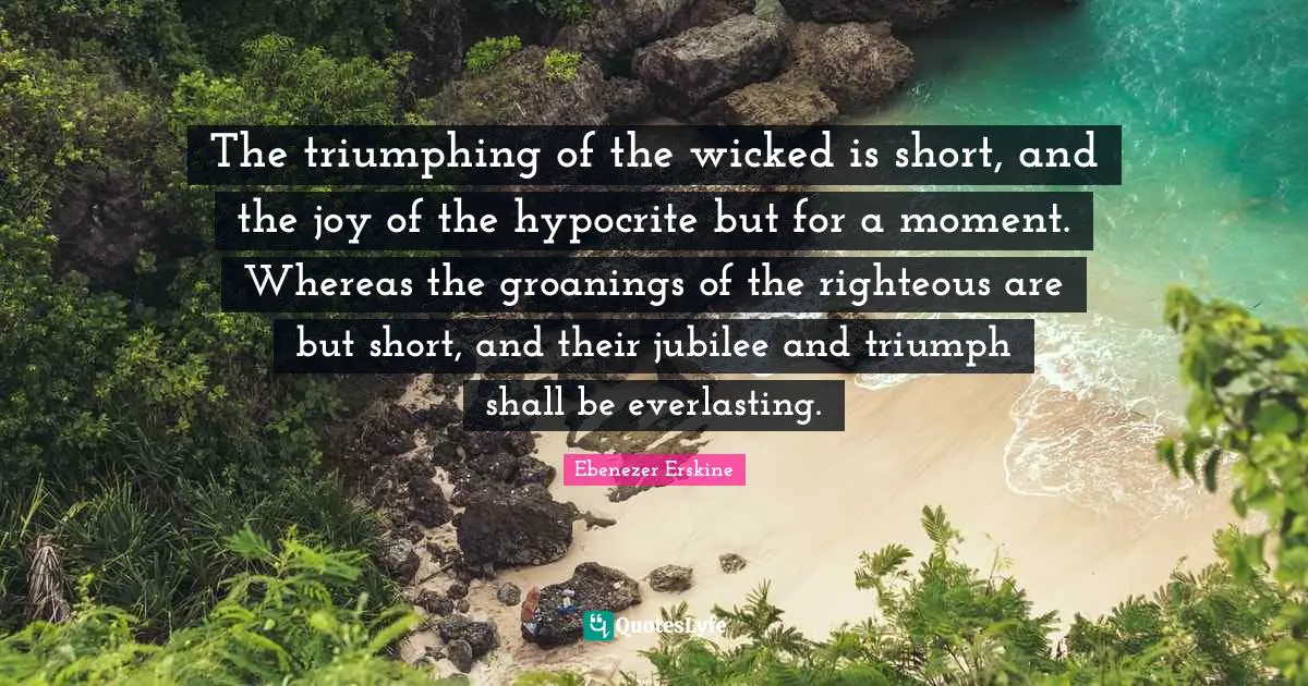 Jubilee Quotes: "The triumphing of the wicked is short, and the joy of the hypocrite but for a moment. Whereas the groanings of the righteous are but short, and their jubilee and triumph shall be everlasting."