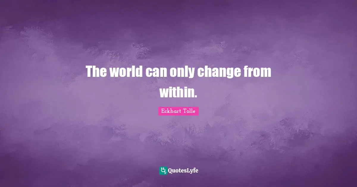 The world can only change from within.
