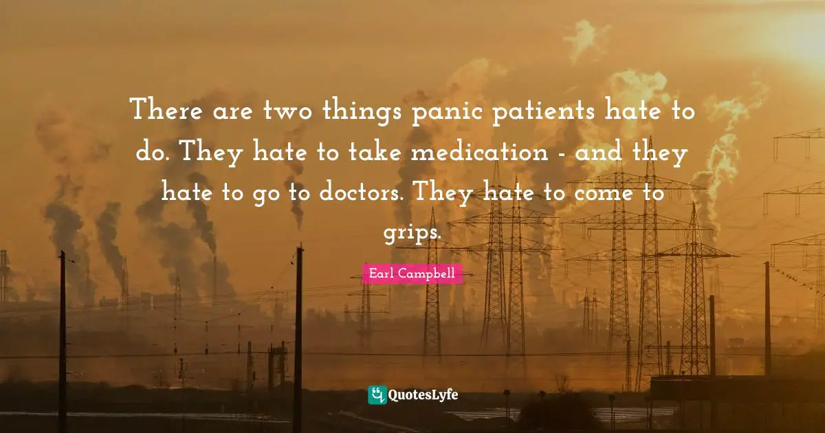 There are two things panic patients hate to do. They hate to take medication - and they hate to go to doctors. They hate to come to grips.