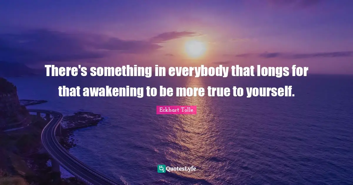 There's something in everybody that longs for that awakening to be more true to yourself.