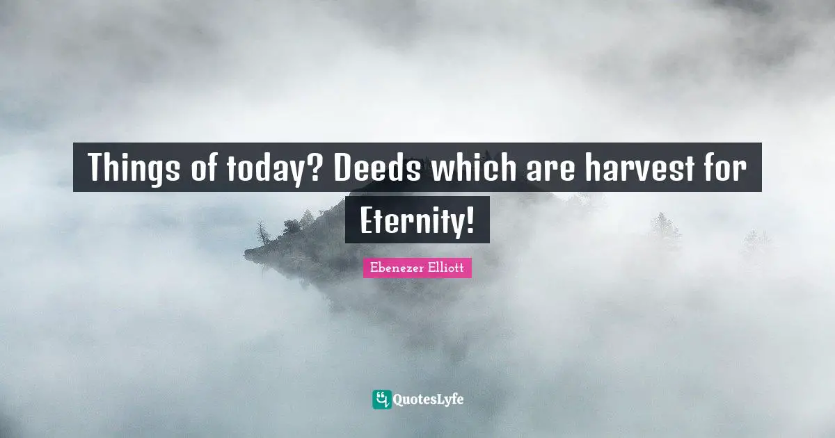 Things of today? Deeds which are harvest for Eternity!