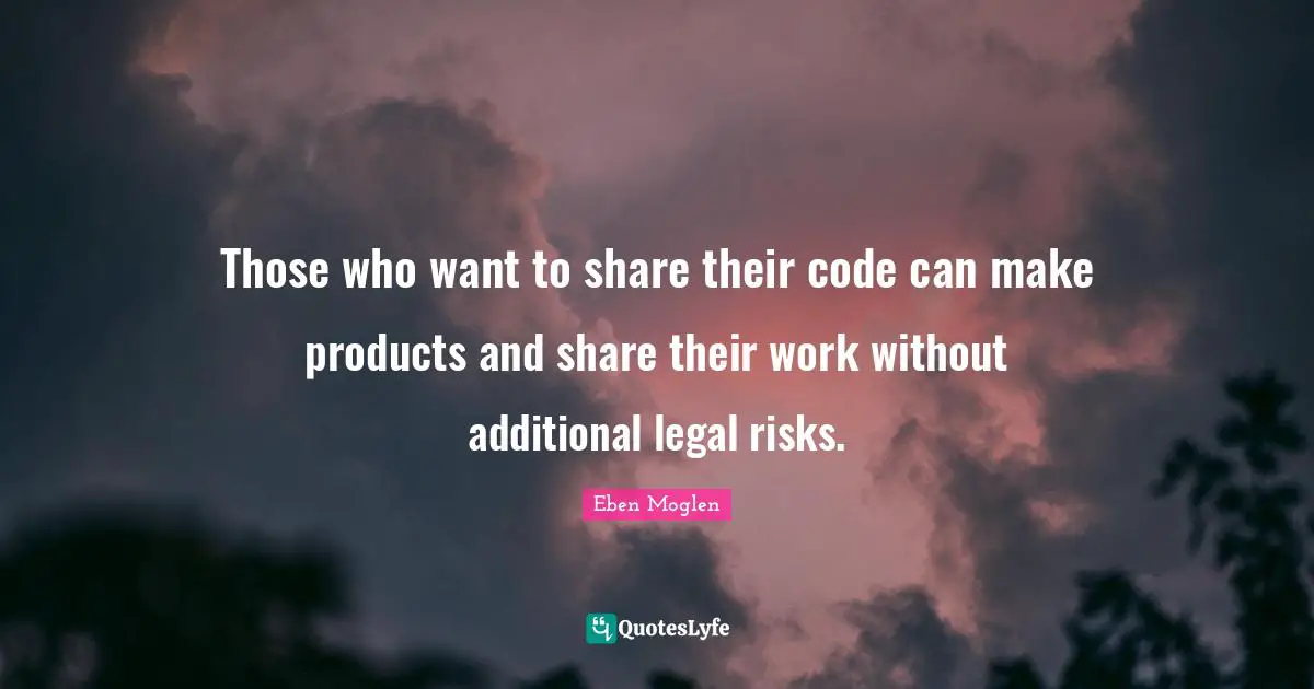 Eben Moglen Quotes: "Those who want to share their code can make products and share their work without additional legal risks."