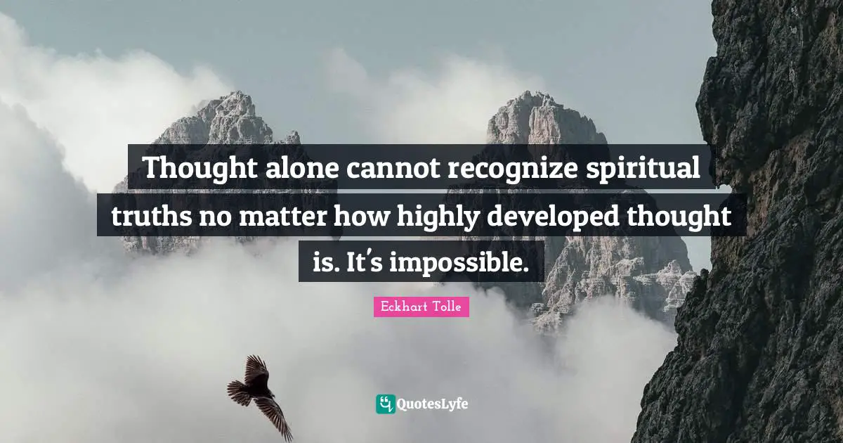 Thought alone cannot recognize spiritual truths no matter how highly developed thought is. It's impossible.
