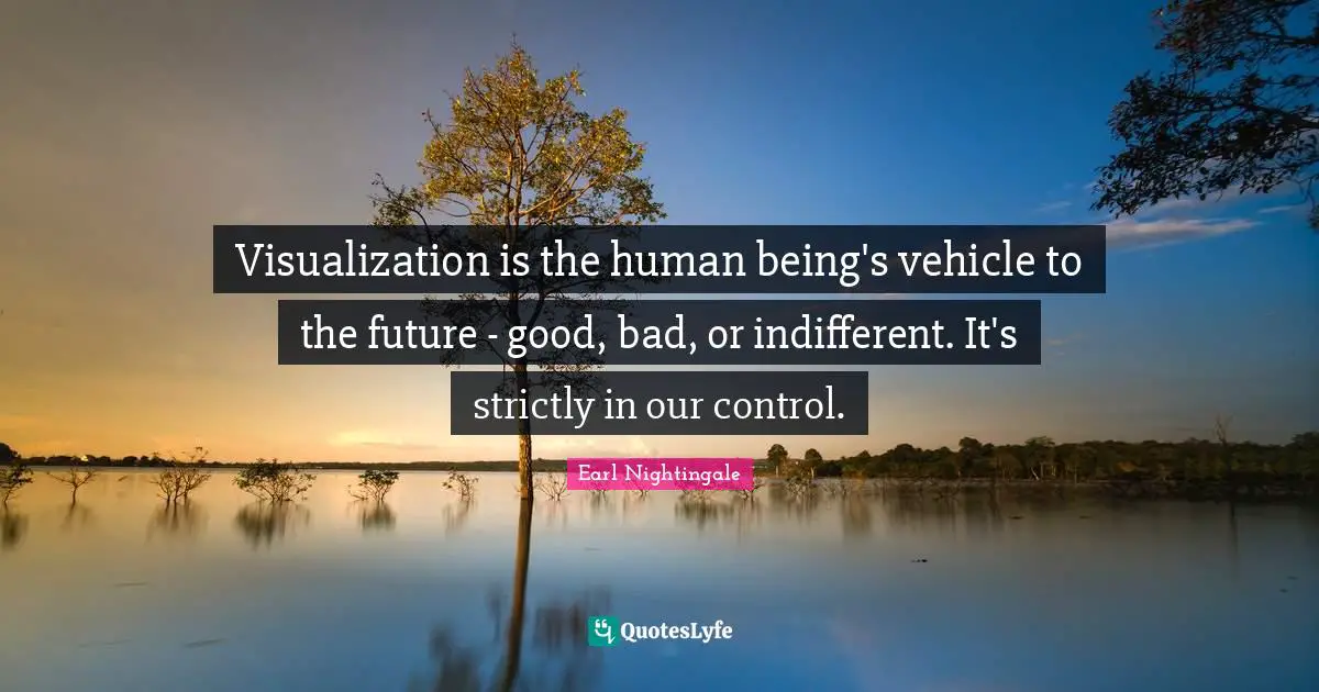 Indifferent Quotes: "Visualization is the human being's vehicle to the future - good, bad, or indifferent. It's strictly in our control."