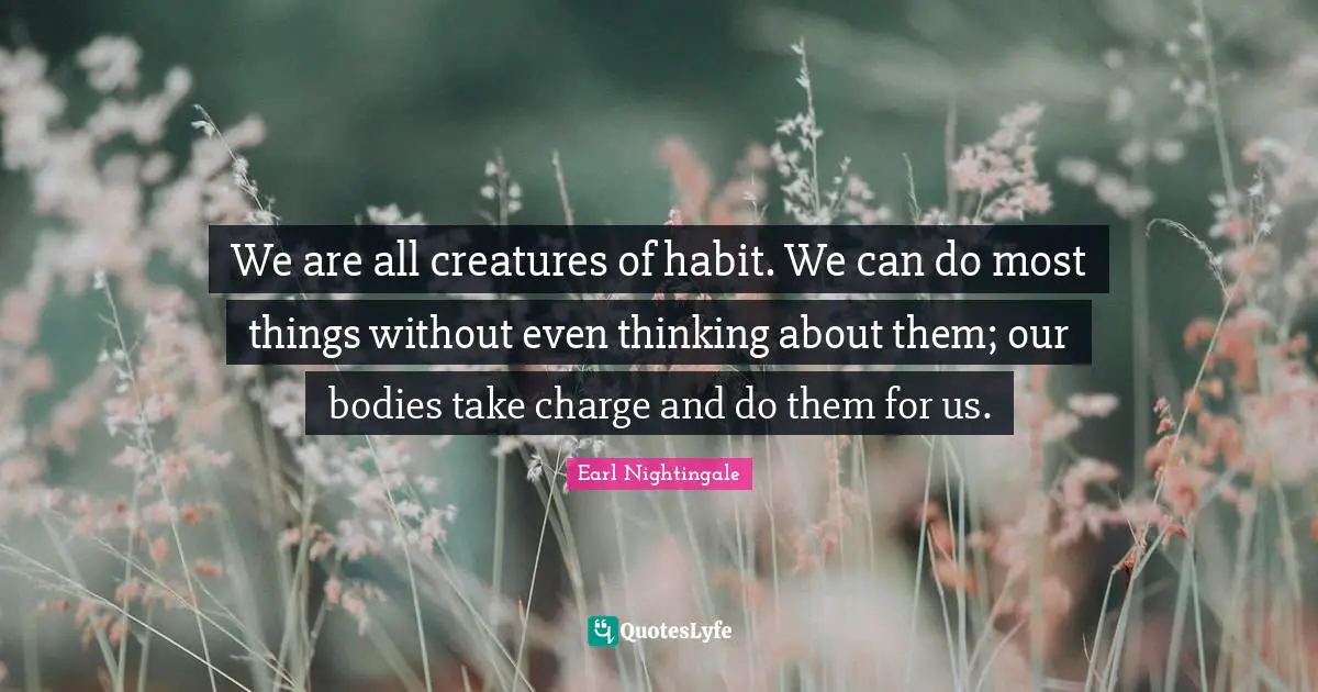We are all creatures of habit. We can do most things without even thinking about them; our bodies take charge and do them for us.
