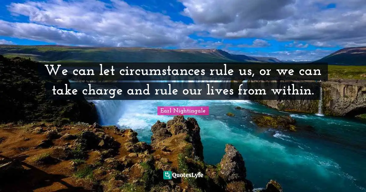 Earl Nightingale Quotes: "We can let circumstances rule us, or we can take charge and rule our lives from within."