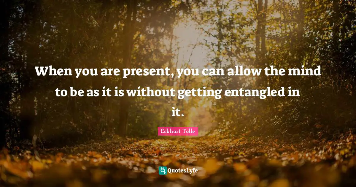 Dysfunction Quotes: "When you are present, you can allow the mind to be as it is without getting entangled in it."