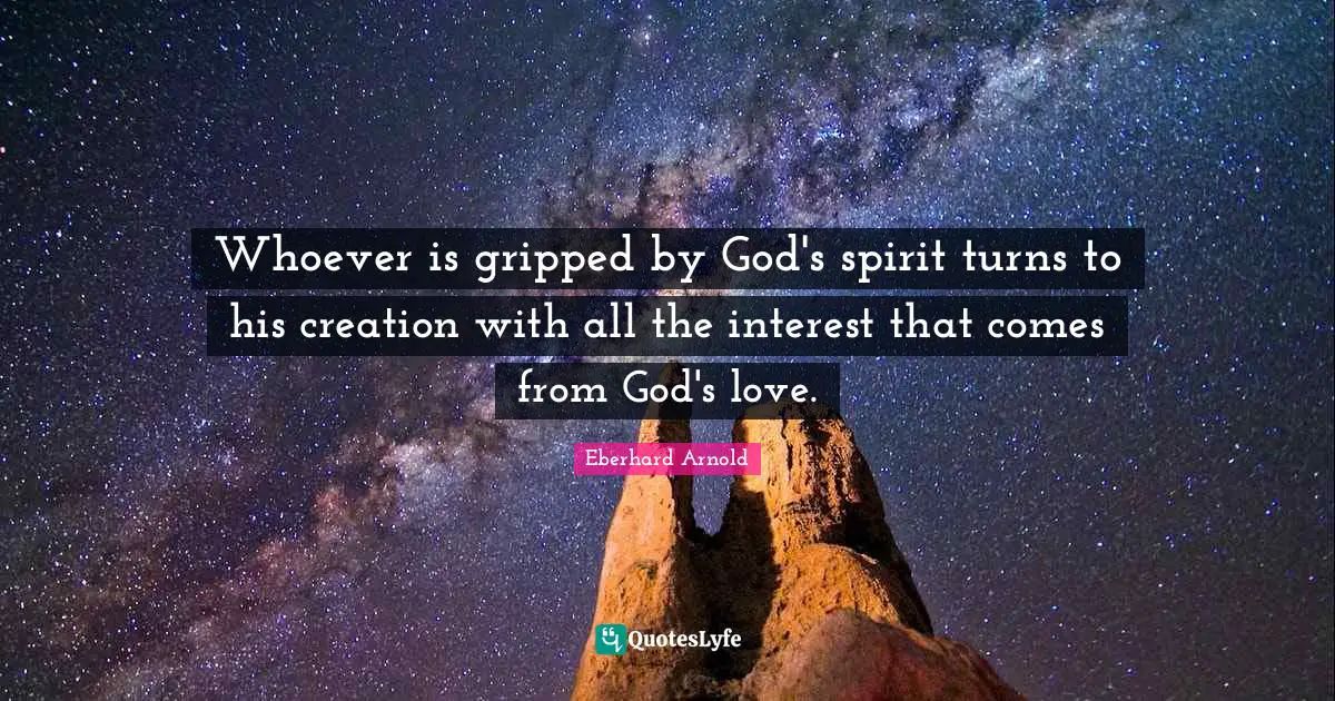 Whoever is gripped by God's spirit turns to his creation with all the interest that comes from God's love.
