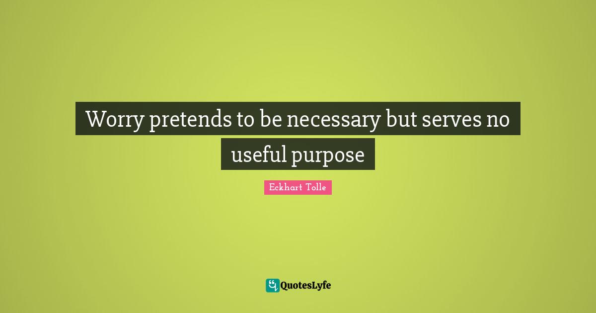 Worry pretends to be necessary but serves no useful purpose