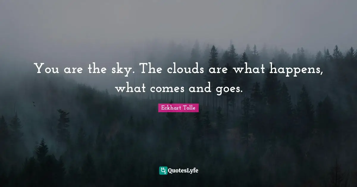 Eckhart Tolle Quotes: "You are the sky. The clouds are what happens, what comes and goes."