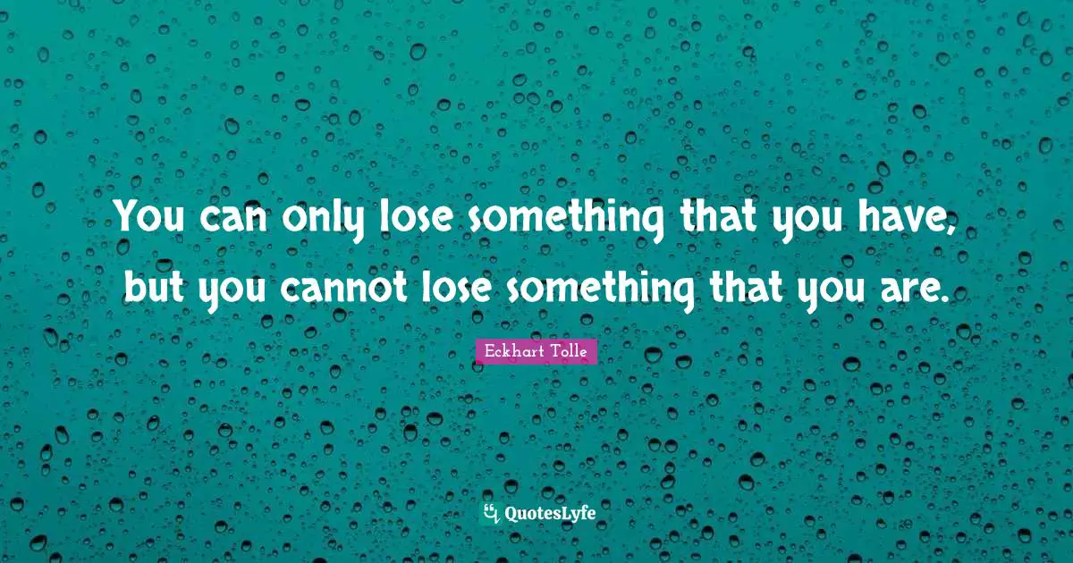 Awareness Quotes: "You can only lose something that you have, but you cannot lose something that you are."