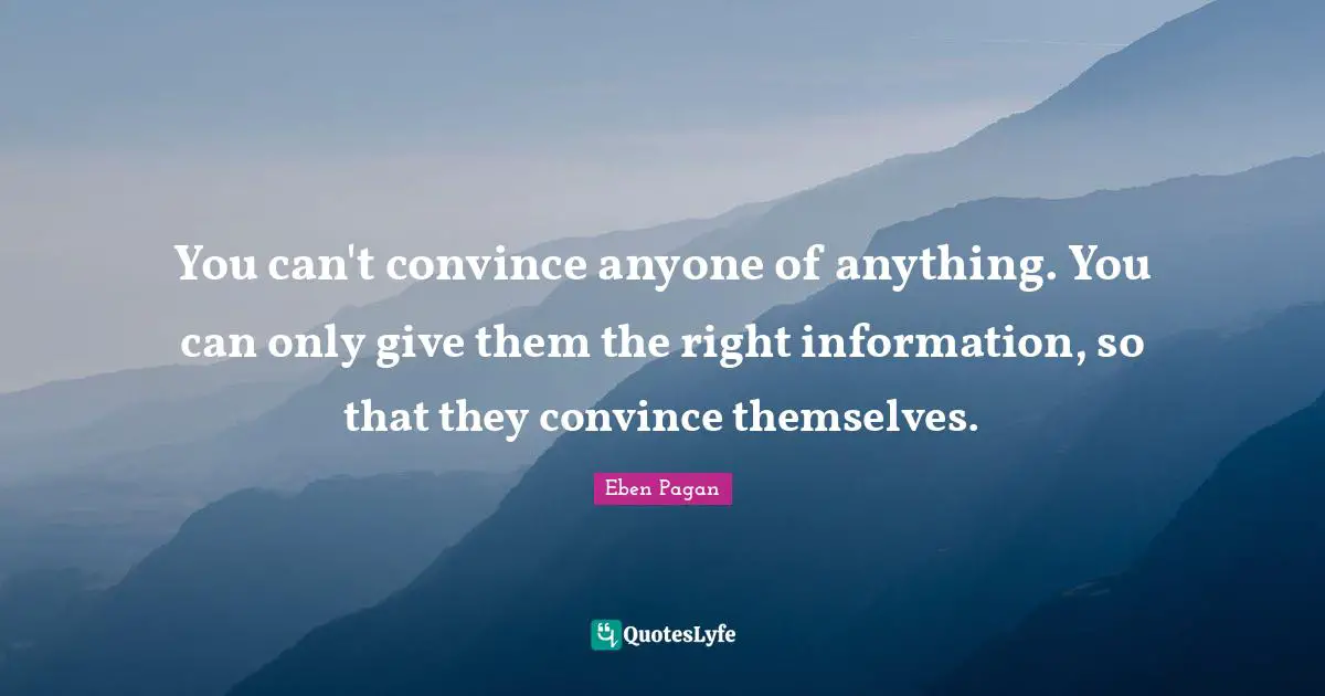 Convince Quotes: "You can't convince anyone of anything. You can only give them the right information, so that they convince themselves."