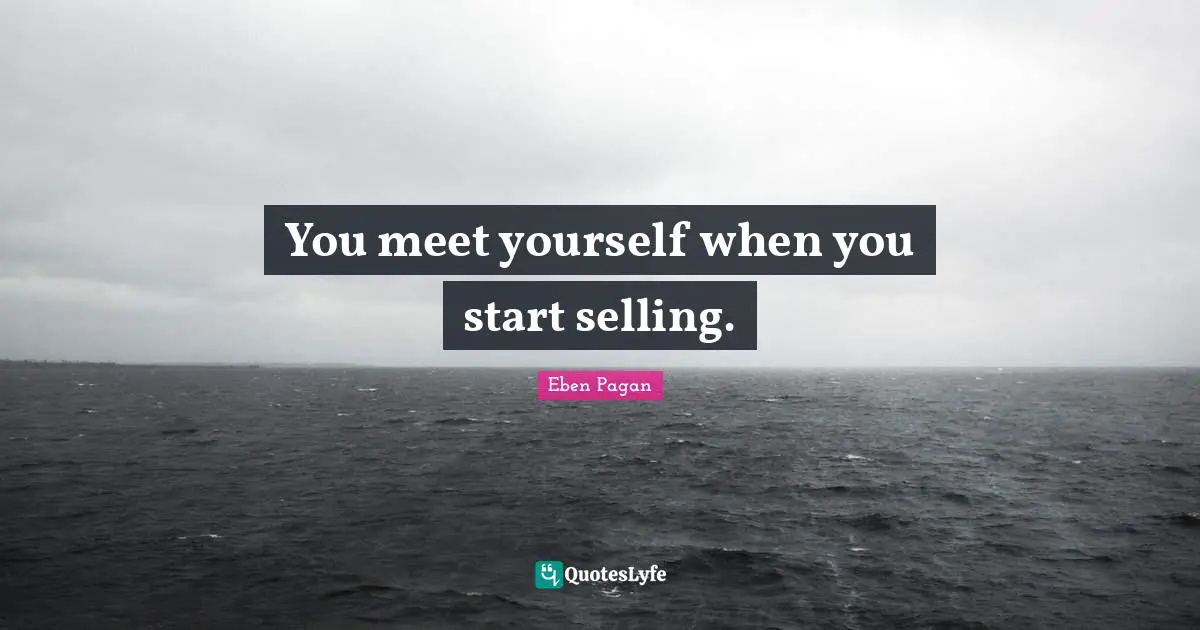 You meet yourself when you start selling.