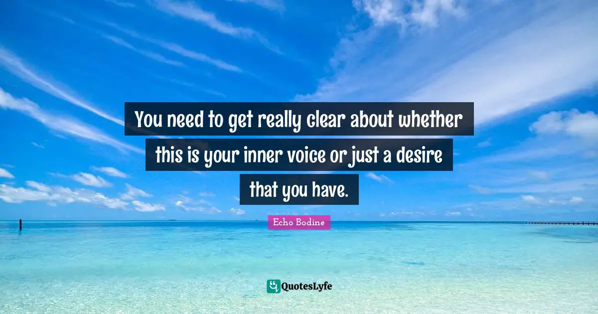 You need to get really clear about whether this is your inner voice or just a desire that you have.