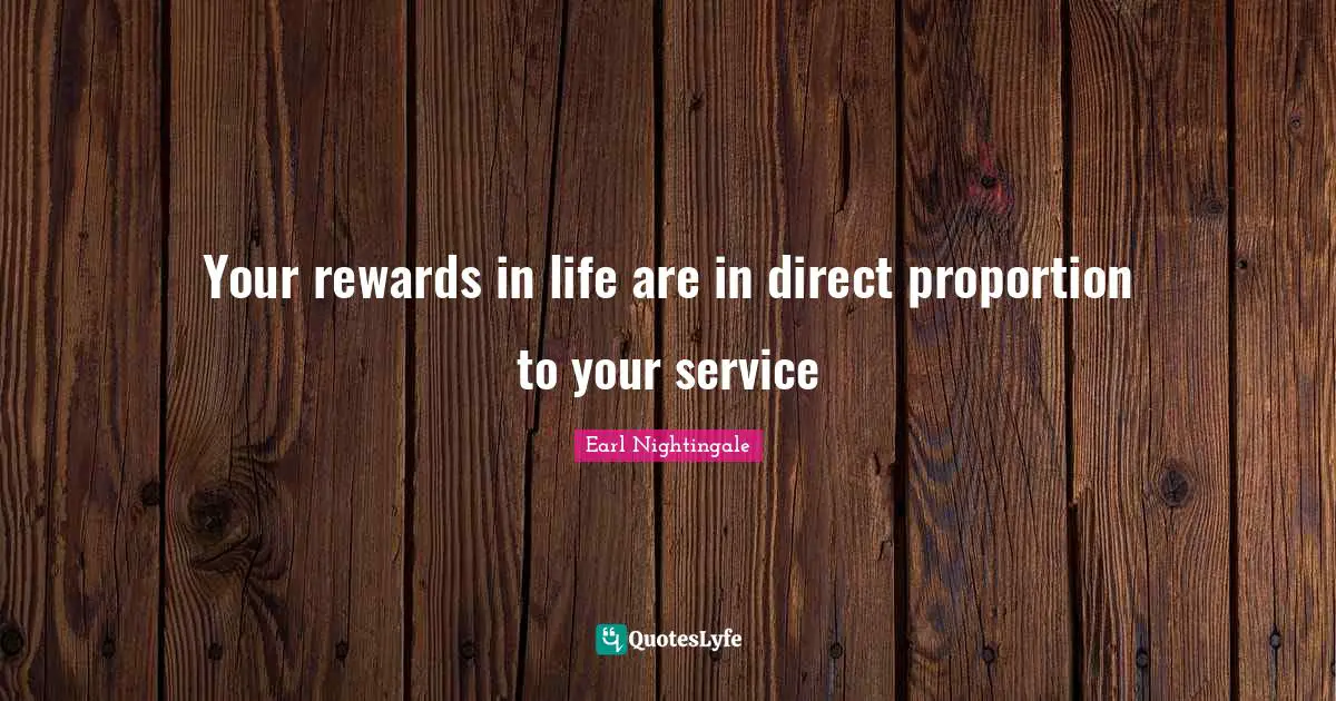 Your rewards in life are in direct proportion to your service