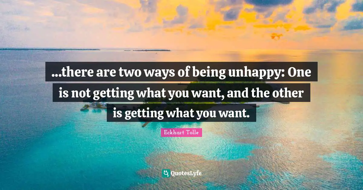 Getting What You Want Quotes: "...there are two ways of being unhappy: One is not getting what you want, and the other is getting what you want."