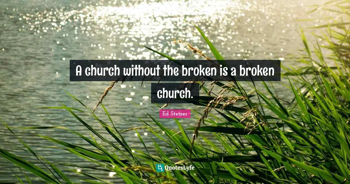 A church without the broken is a broken church.