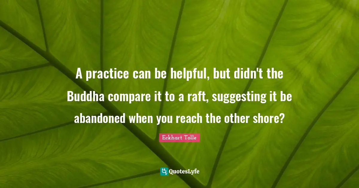 A practice can be helpful, but didn't the Buddha compare it to a raft, suggesting it be abandoned when you reach the other shore?