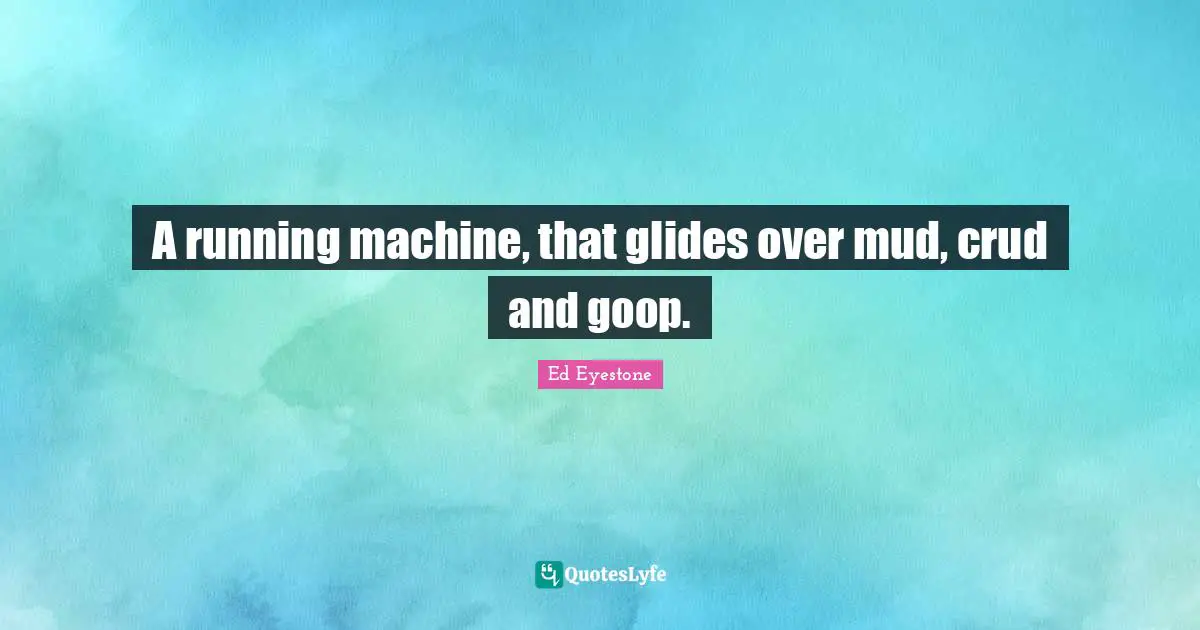 A running machine, that glides over mud, crud and goop.