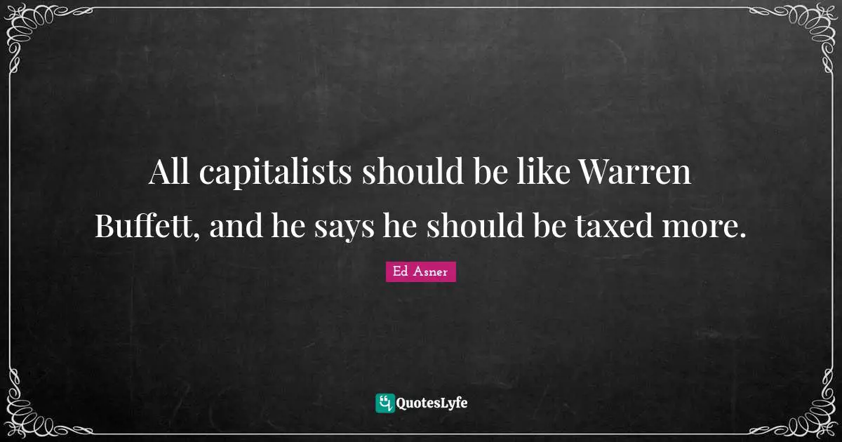 All capitalists should be like Warren Buffett, and he says he should be taxed more.