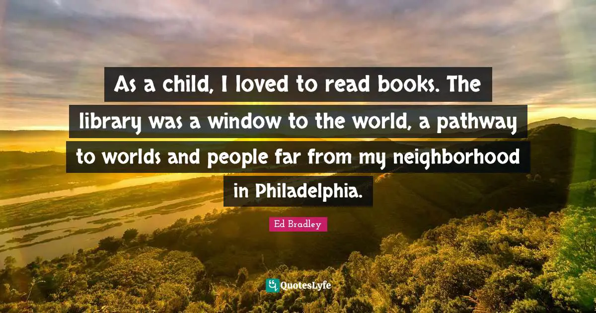 Philadelphia Quotes: "As a child, I loved to read books. The library was a window to the world, a pathway to worlds and people far from my neighborhood in Philadelphia."