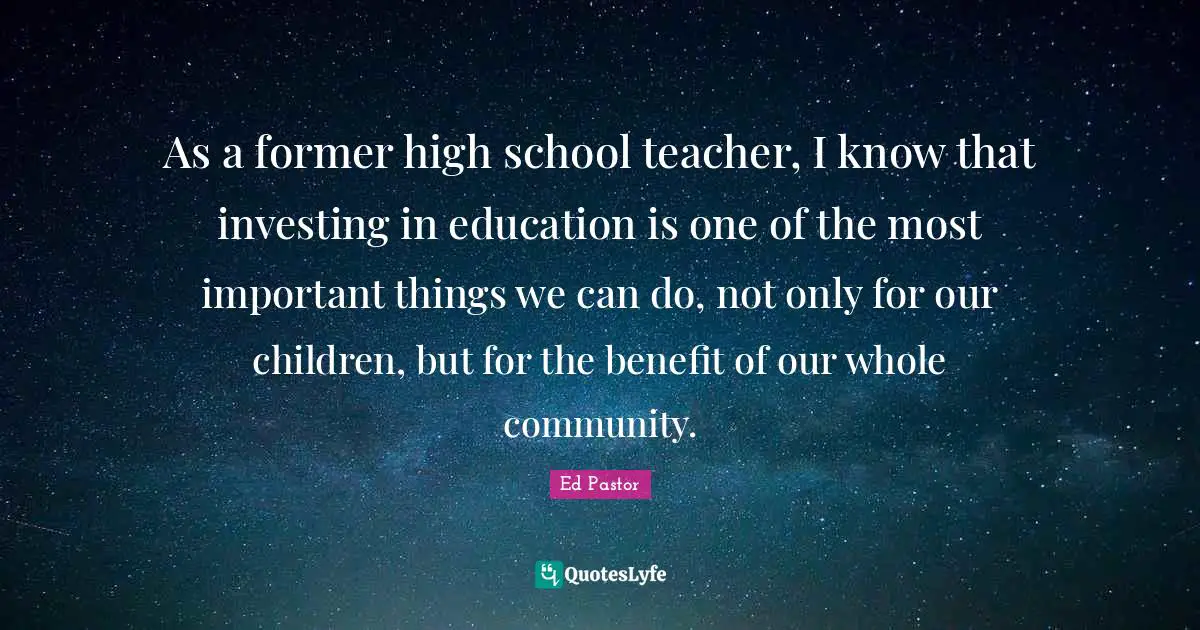 As a former high school teacher, I know that investing in education is one of the most important things we can do, not only for our children, but for the benefit of our whole community.