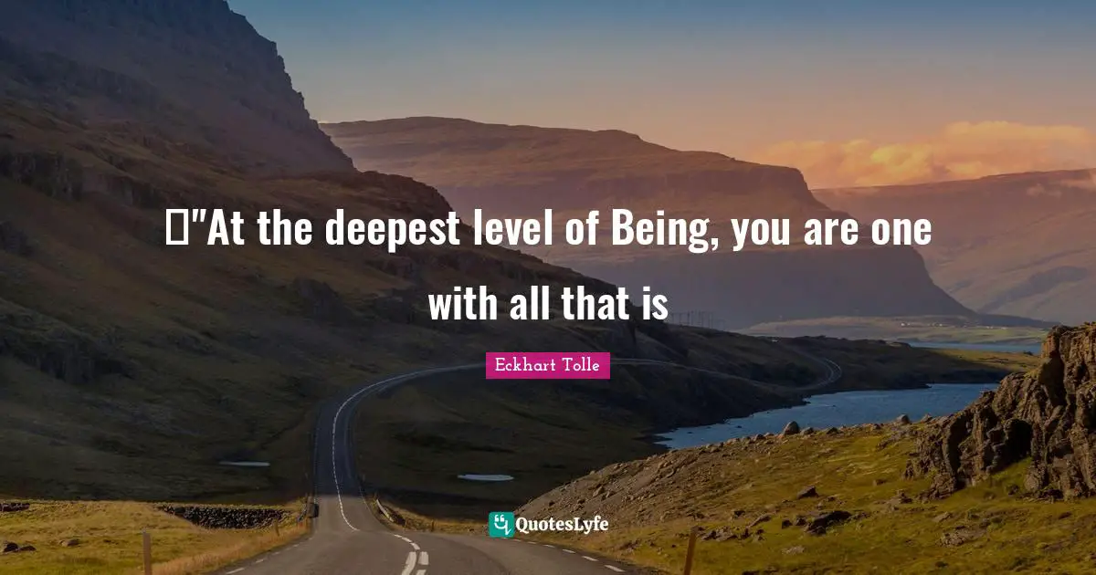 ◦"At the deepest level of Being, you are one with all that is