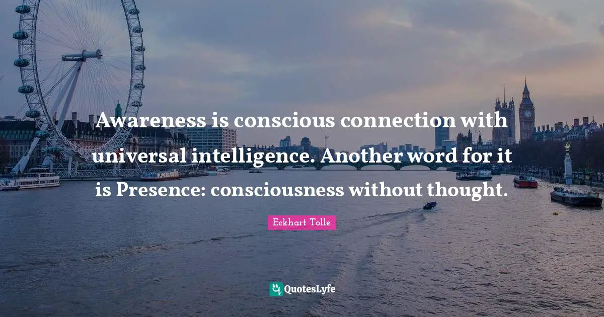 Awareness is conscious connection with universal intelligence. Another word for it is Presence: consciousness without thought.
