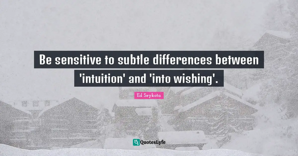 Be sensitive to subtle differences between 'intuition' and 'into wishing'.