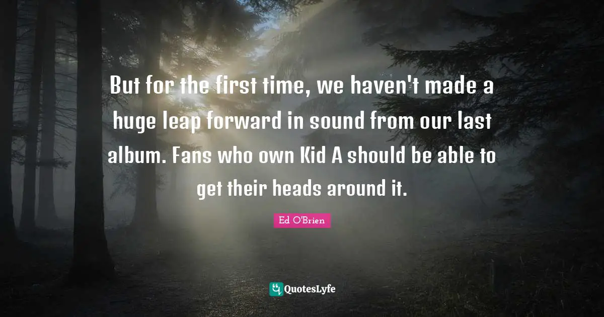 But for the first time, we haven't made a huge leap forward in sound from our last album. Fans who own Kid A should be able to get their heads around it.