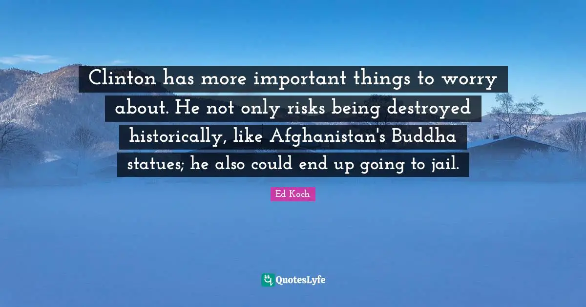 Statues Quotes: "Clinton has more important things to worry about. He not only risks being destroyed historically, like Afghanistan's Buddha statues; he also could end up going to jail."
