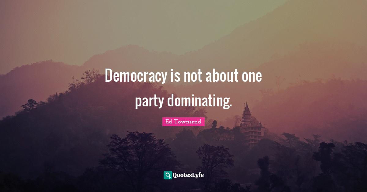 Democracy is not about one party dominating.