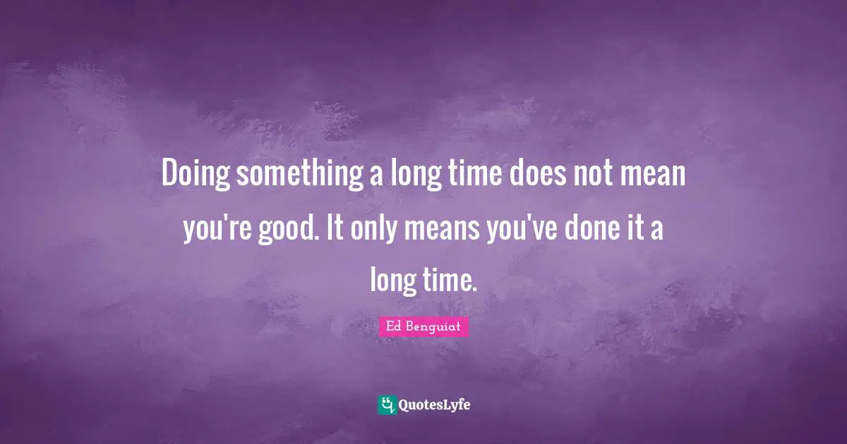 Doing something a long time does not mean you're good. It only means you've done it a long time.