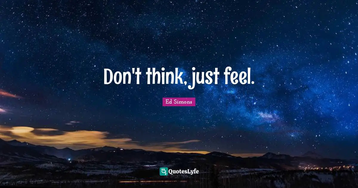 Don't think, just feel.