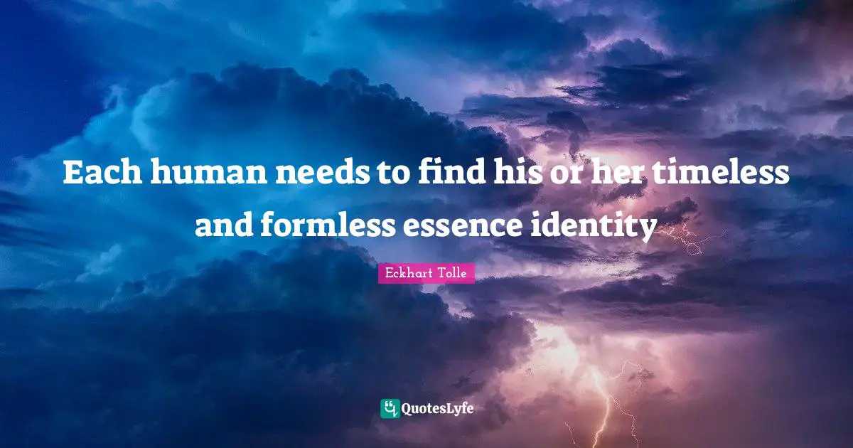 Each human needs to find his or her timeless and formless essence identity