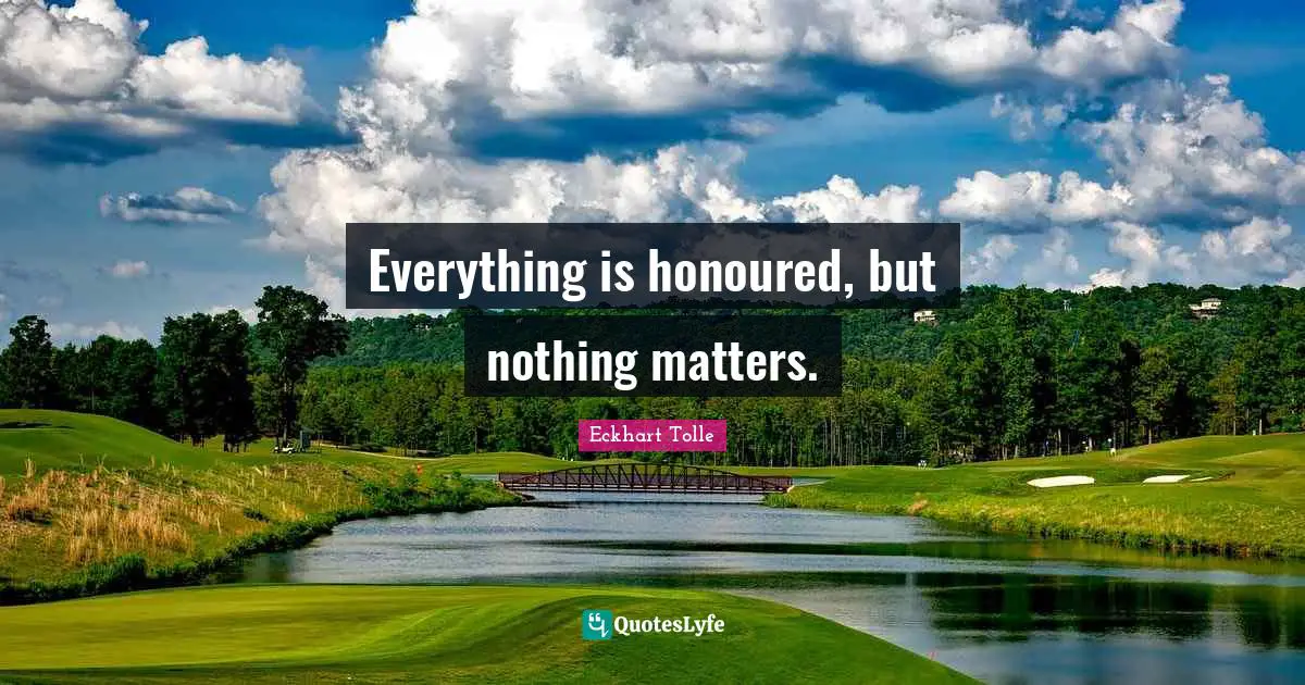 Everything is honoured, but nothing matters.