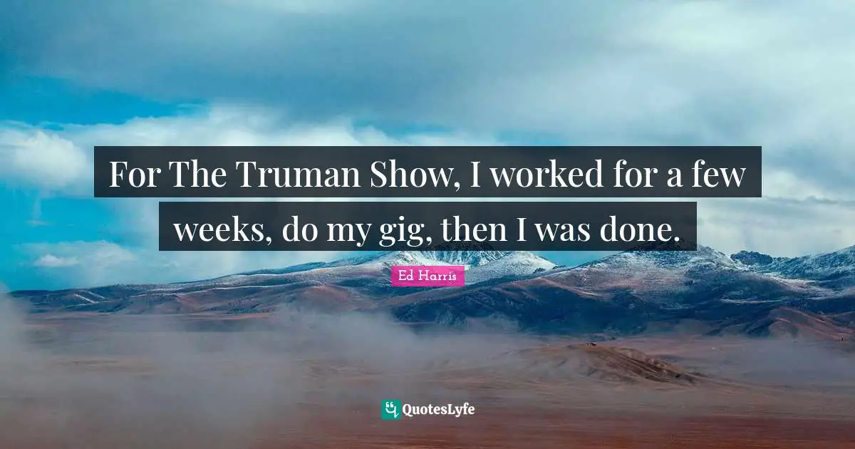 For The Truman Show, I worked for a few weeks, do my gig, then I was done.