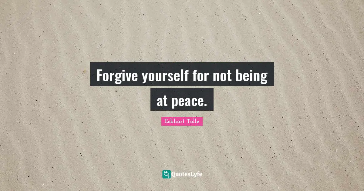 Forgive yourself for not being at peace.