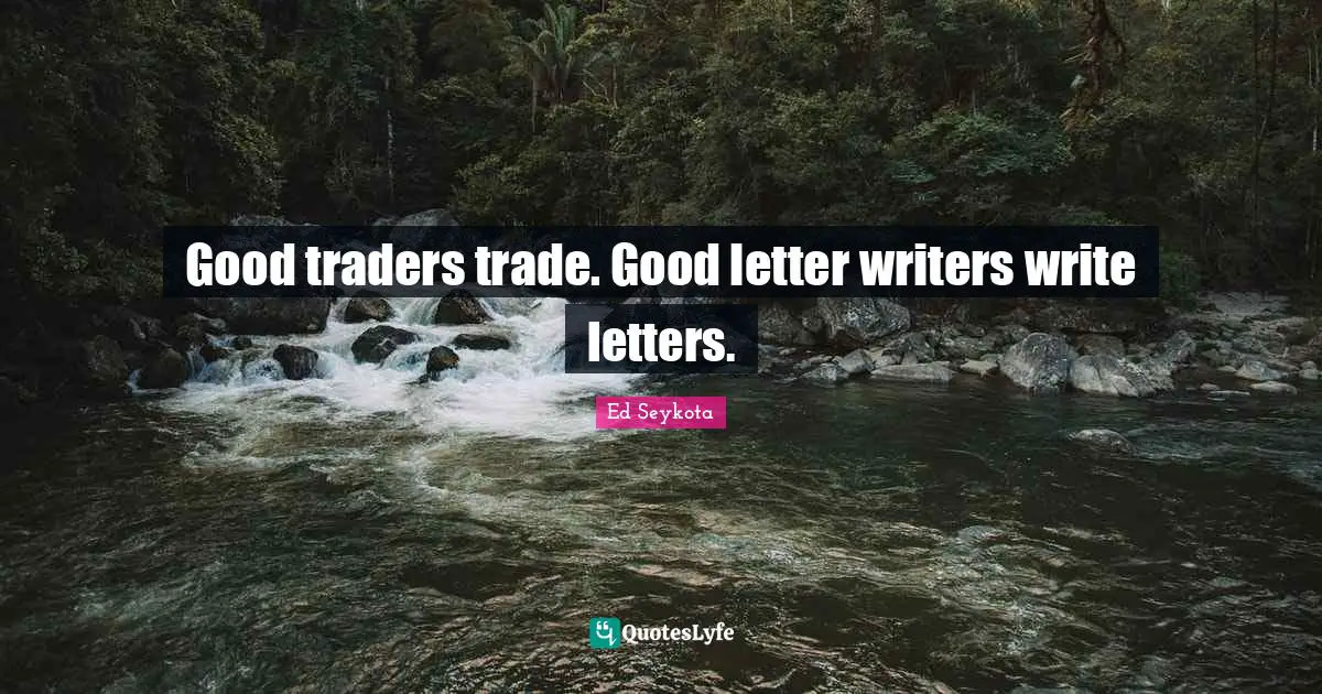 Good traders trade. Good letter writers write letters.