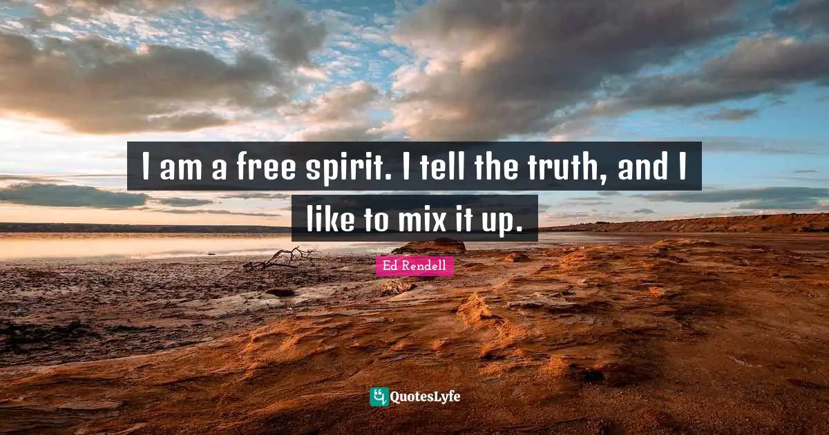 Free Spirit Quotes: "I am a free spirit. I tell the truth, and I like to mix it up."