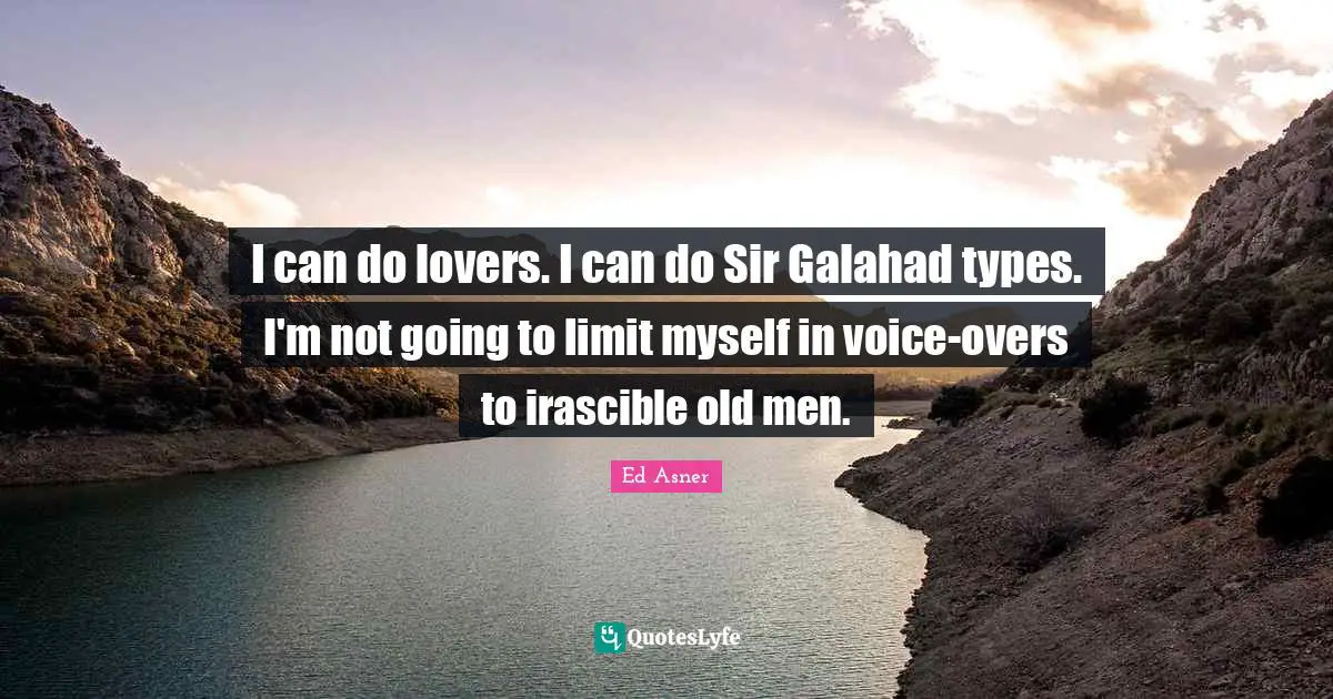 I can do lovers. I can do Sir Galahad types. I'm not going to limit myself in voice-overs to irascible old men.