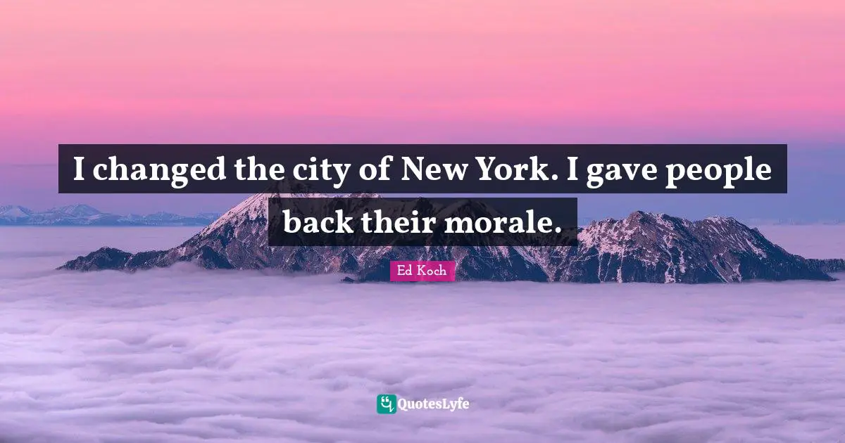 I changed the city of New York. I gave people back their morale.