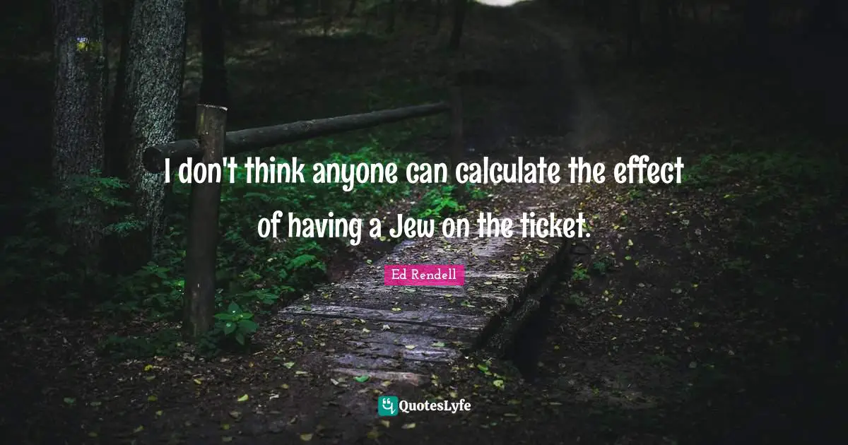 I don't think anyone can calculate the effect of having a Jew on the ticket.