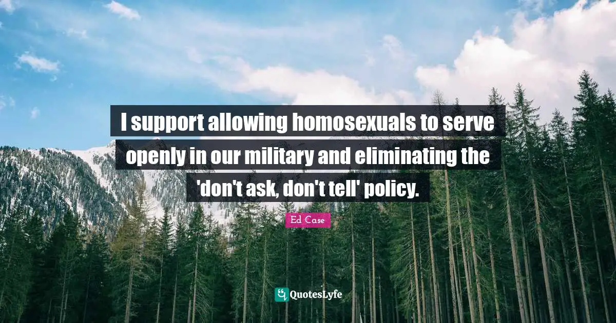Eliminating Quotes: "I support allowing homosexuals to serve openly in our military and eliminating the 'don't ask, don't tell' policy."