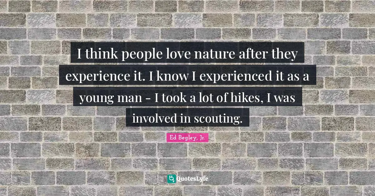 Scouting Quotes: "I think people love nature after they experience it. I know I experienced it as a young man - I took a lot of hikes, I was involved in scouting."