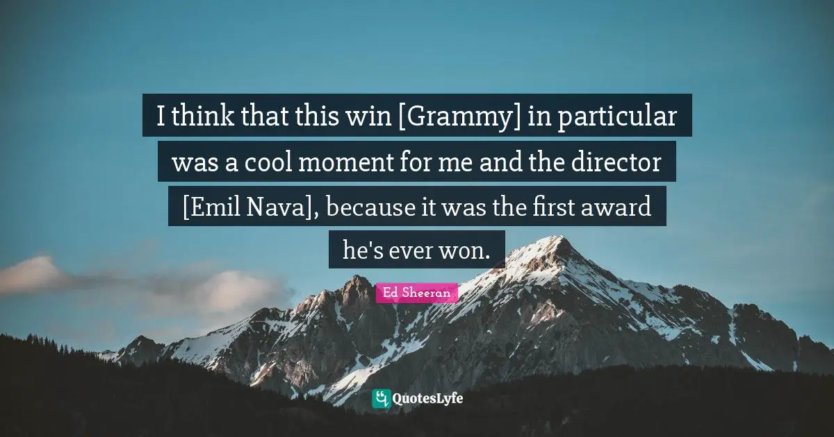 I think that this win [Grammy] in particular was a cool moment for me and the director [Emil Nava], because it was the first award he's ever won.