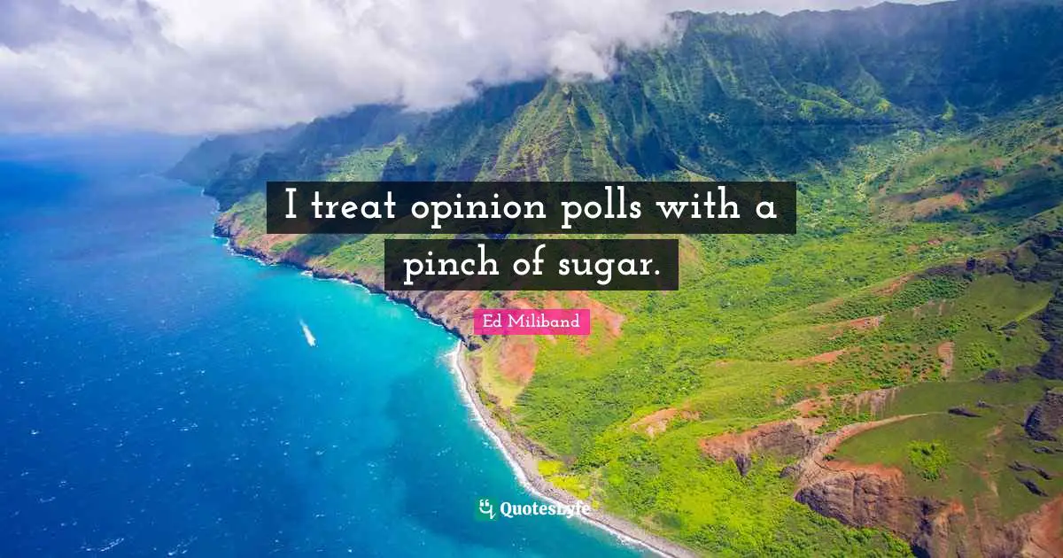 Ed Miliband Quotes: "I treat opinion polls with a pinch of sugar."