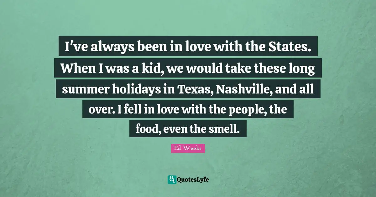 I've always been in love with the States. When I was a kid, we would take these long summer holidays in Texas, Nashville, and all over. I fell in love with the people, the food, even the smell.