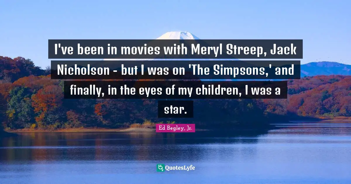 I've been in movies with Meryl Streep, Jack Nicholson - but I was on 'The Simpsons,' and finally, in the eyes of my children, I was a star.
